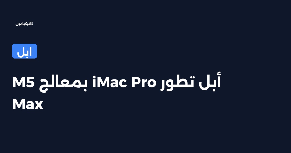 أبل تطور iMac Pro بمعالج M5 Max