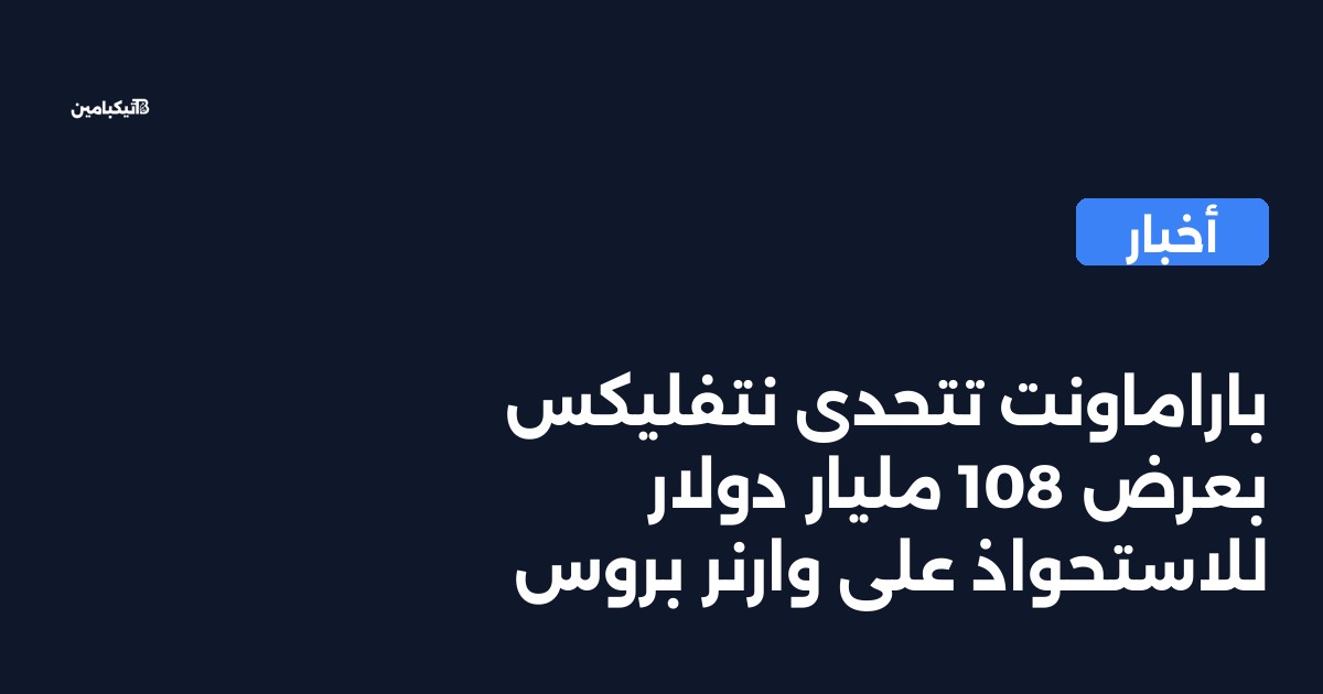 باراماونت تتحدى نتفليكس بعرض 108 مليار دولار للاستحواذ على وارنر بروس