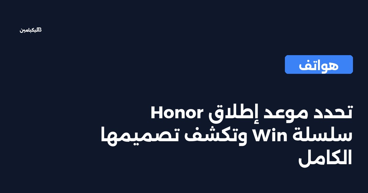 Honor تحدد موعد إطلاق سلسلة Win وتكشف تصميمها الكامل