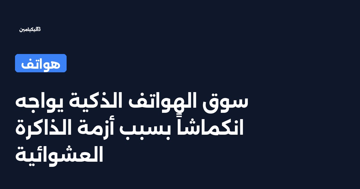سوق الهواتف الذكية يواجه انكماشاً بسبب أزمة الذاكرة العشوائية