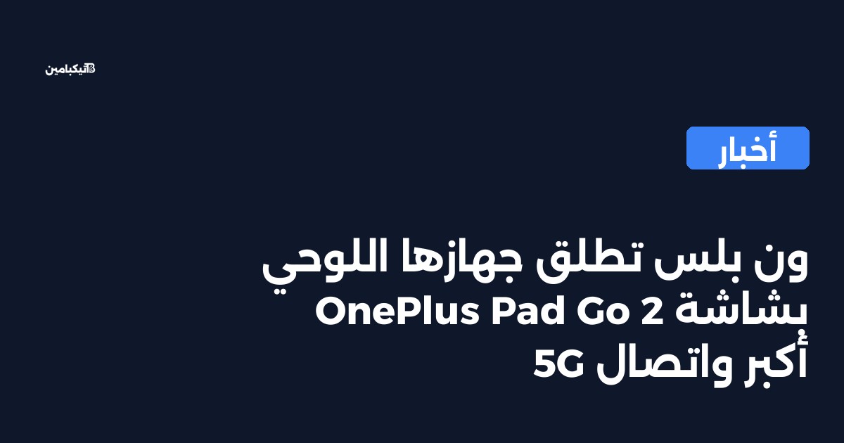ون بلس تطلق جهازها اللوحي OnePlus Pad Go 2 بشاشة أكبر واتصال 5G