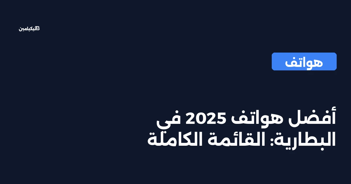 أفضل هواتف 2025 في البطارية: القائمة الكاملة