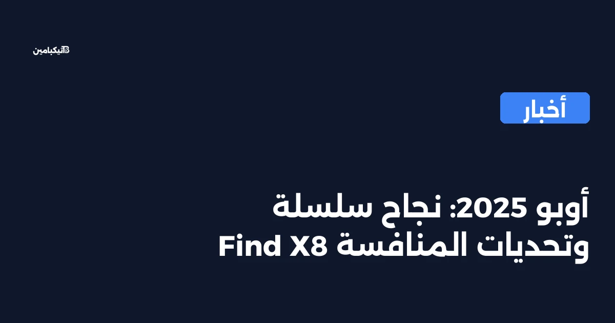 أوبو 2025: نجاح سلسلة Find X8 وتحديات المنافسة