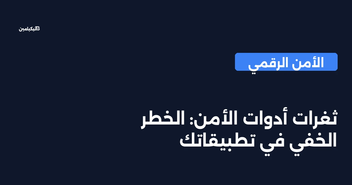 ثغرات أدوات الأمن: الخطر الخفي في تطبيقاتك