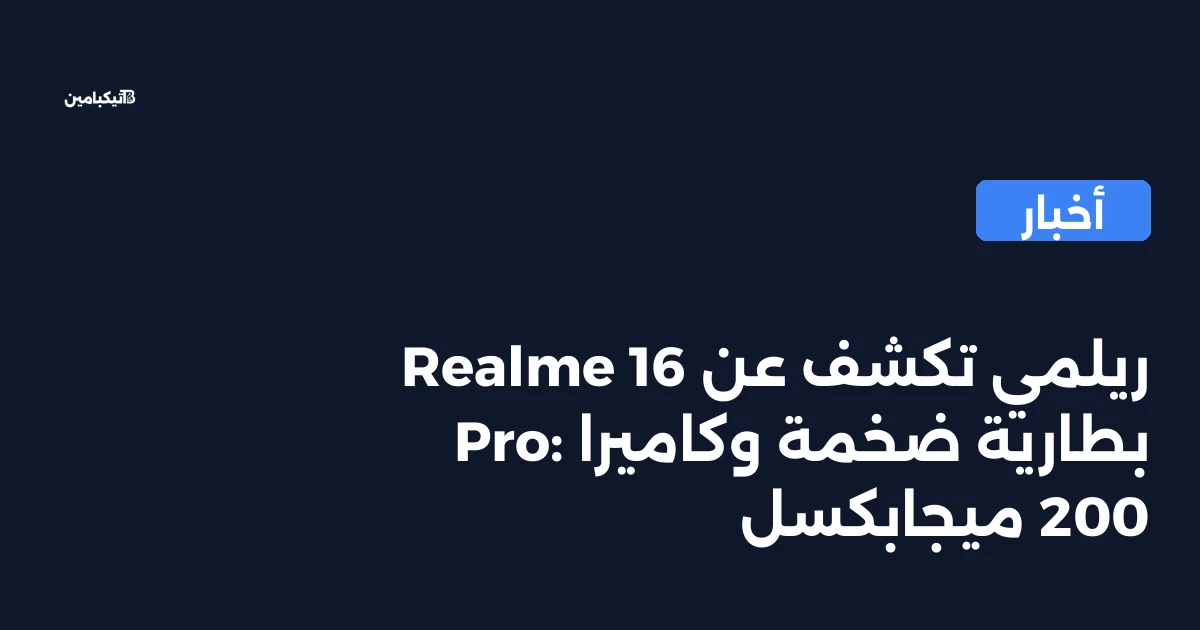 ريلمي تكشف عن Realme 16 Pro: بطارية ضخمة وكاميرا 200 ميجابكسل
