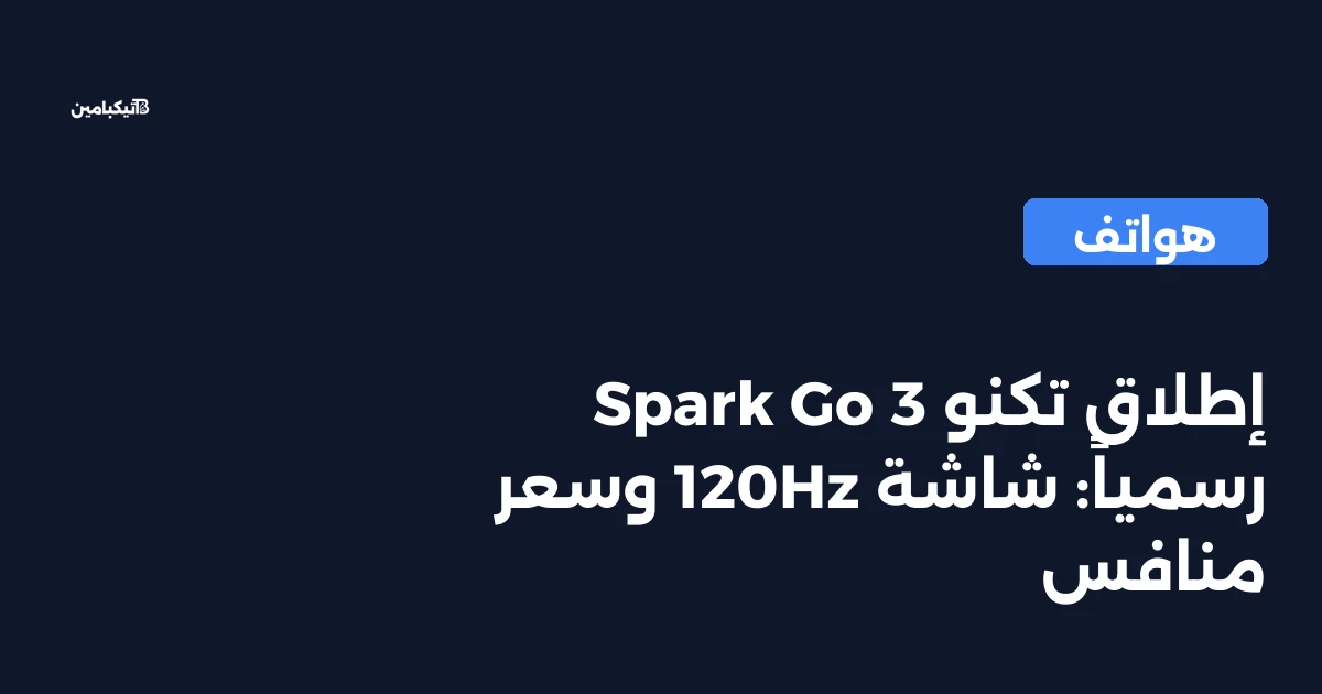 إطلاق تكنو Spark Go 3 رسمياً: شاشة 120Hz وسعر منافس