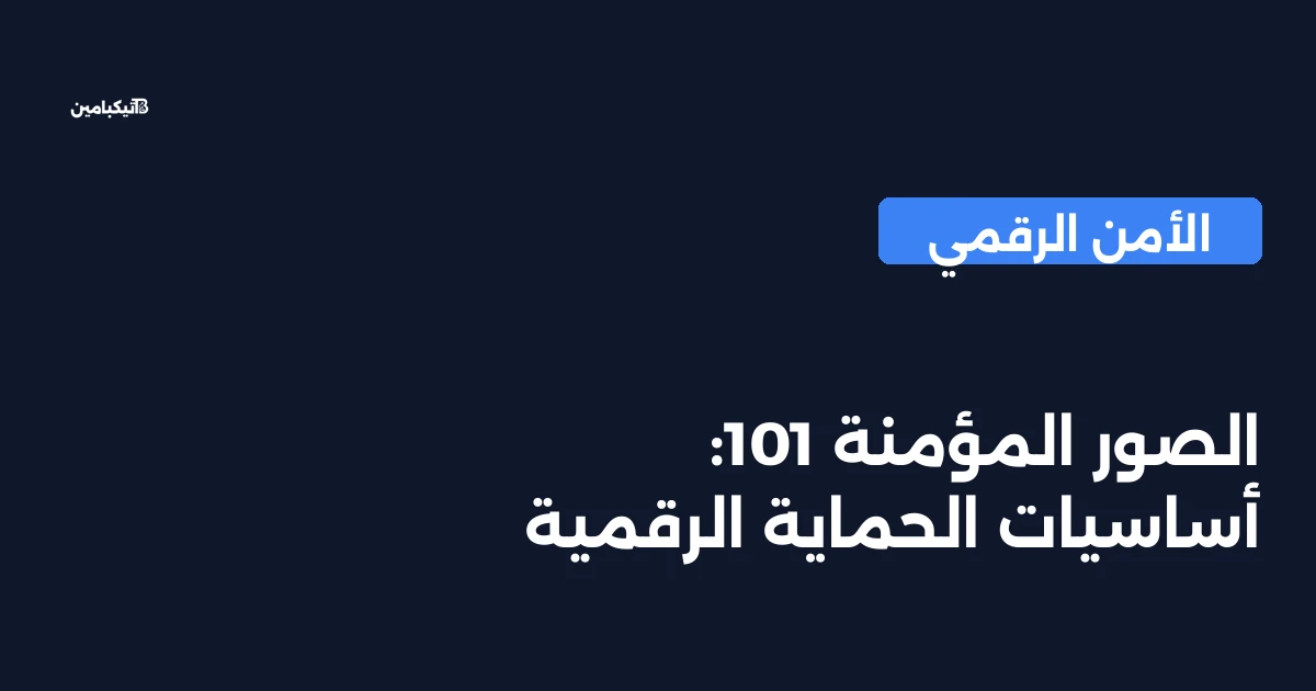 الصور المؤمنة 101: أساسيات الحماية الرقمية