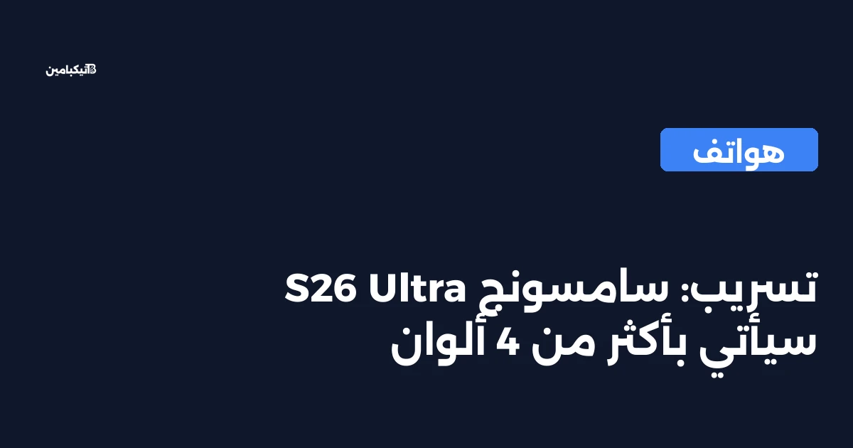 تسريب: سامسونج S26 Ultra سيأتي بأكثر من 4 ألوان