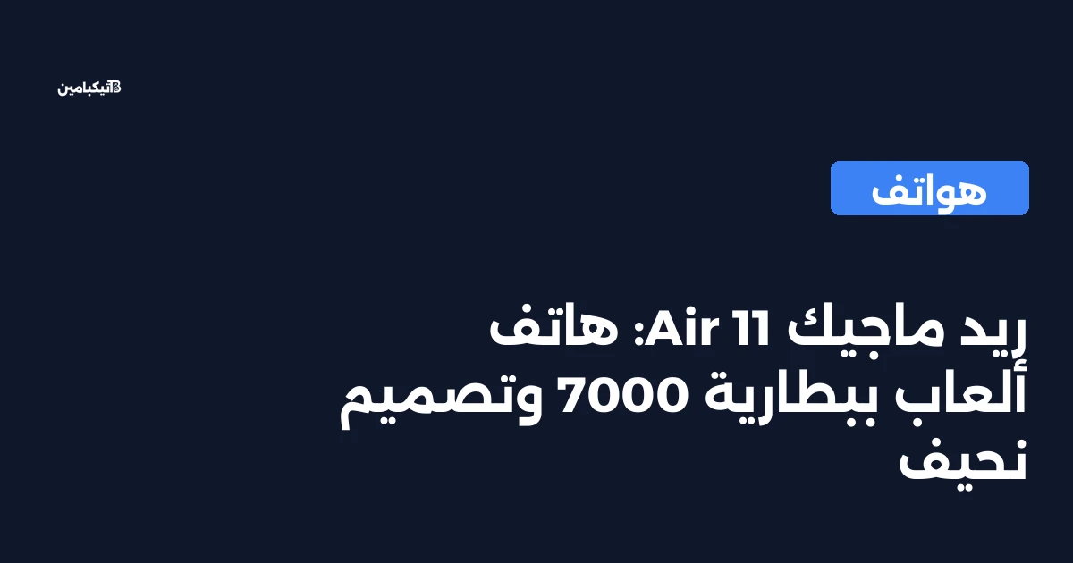 ريد ماجيك 11 Air: هاتف ألعاب ببطارية 7000 وتصميم نحيف