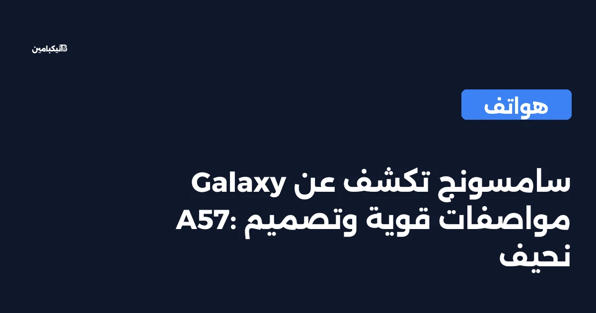 سامسونج تكشف عن Galaxy A57: مواصفات قوية وتصميم نحيف
