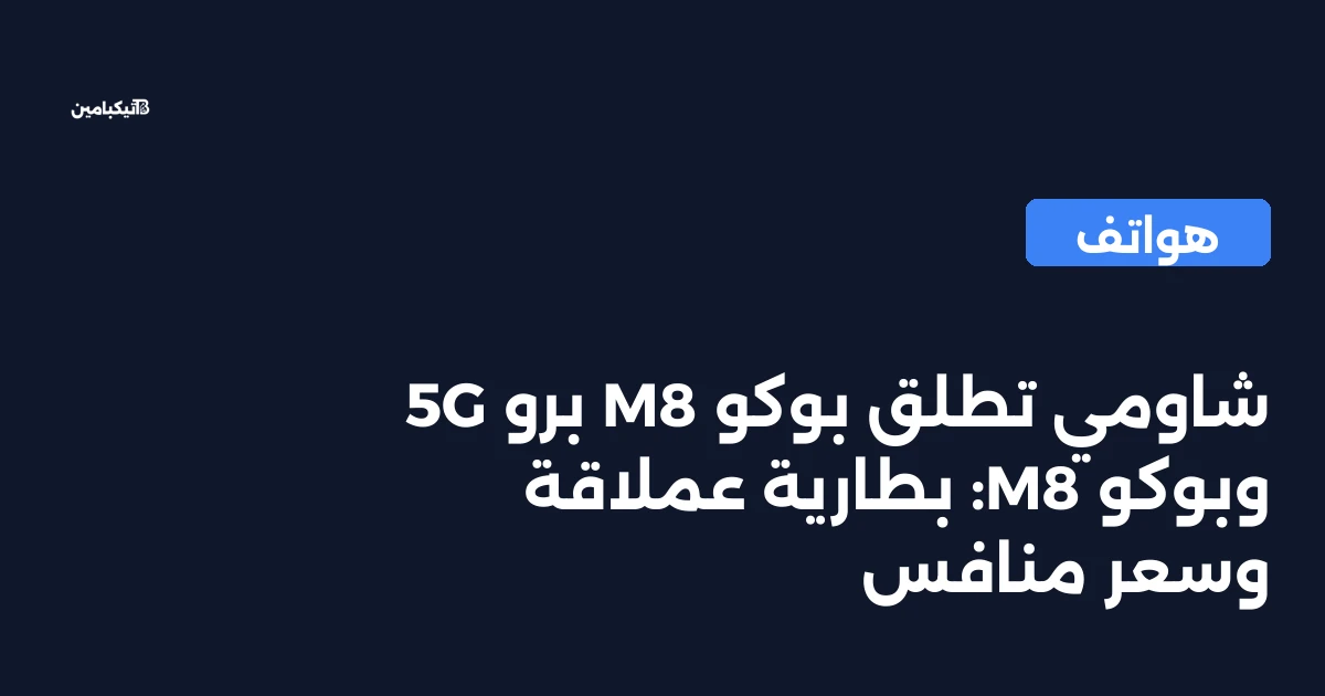 شاومي تطلق بوكو M8 برو 5G وبوكو M8: بطارية عملاقة وسعر منافس