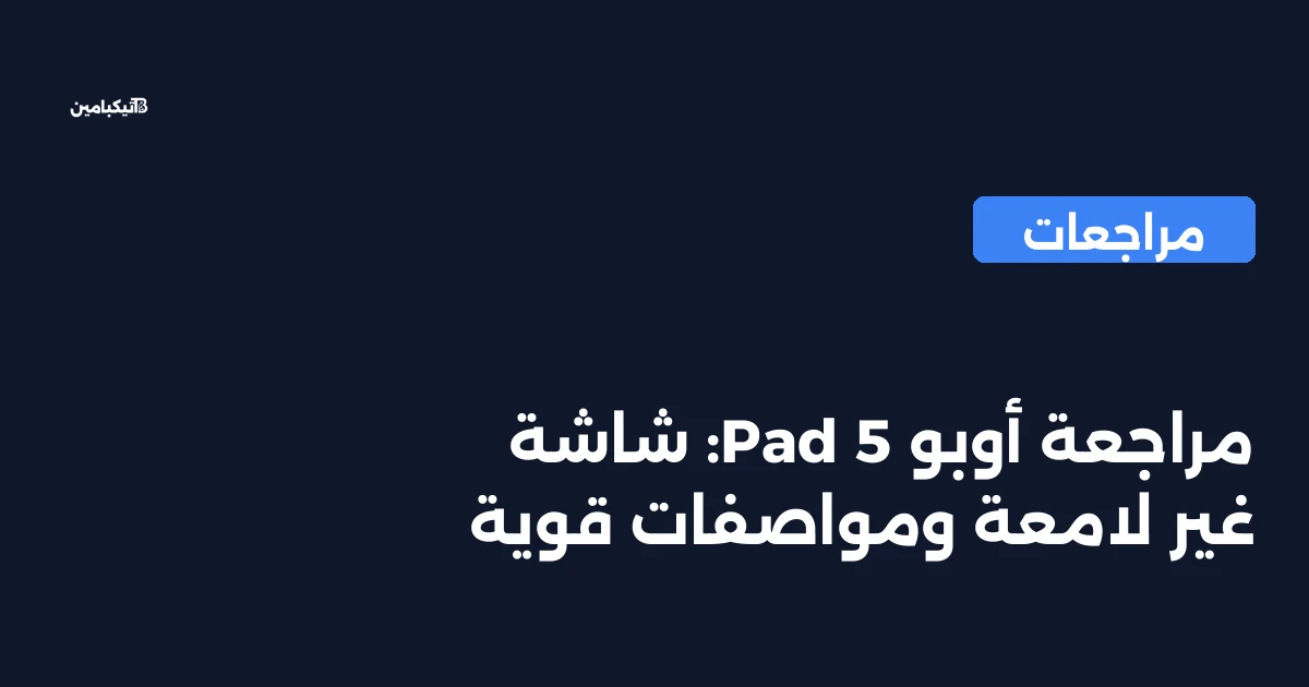 مراجعة أوبو Pad 5: شاشة غير لامعة ومواصفات قوية