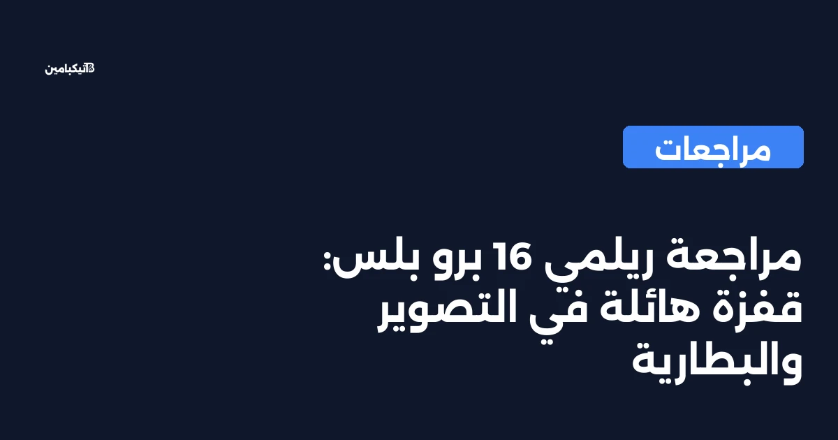 مراجعة ريلمي 16 برو بلس: قفزة هائلة في التصوير والبطارية