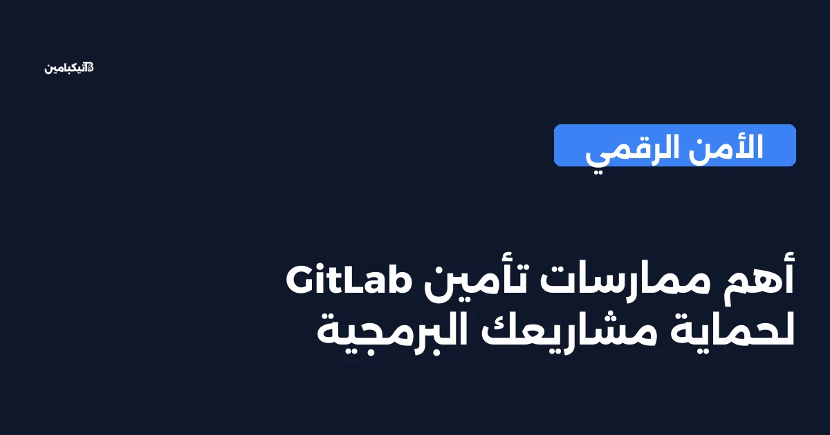 أهم ممارسات تأمين GitLab لحماية مشاريعك البرمجية