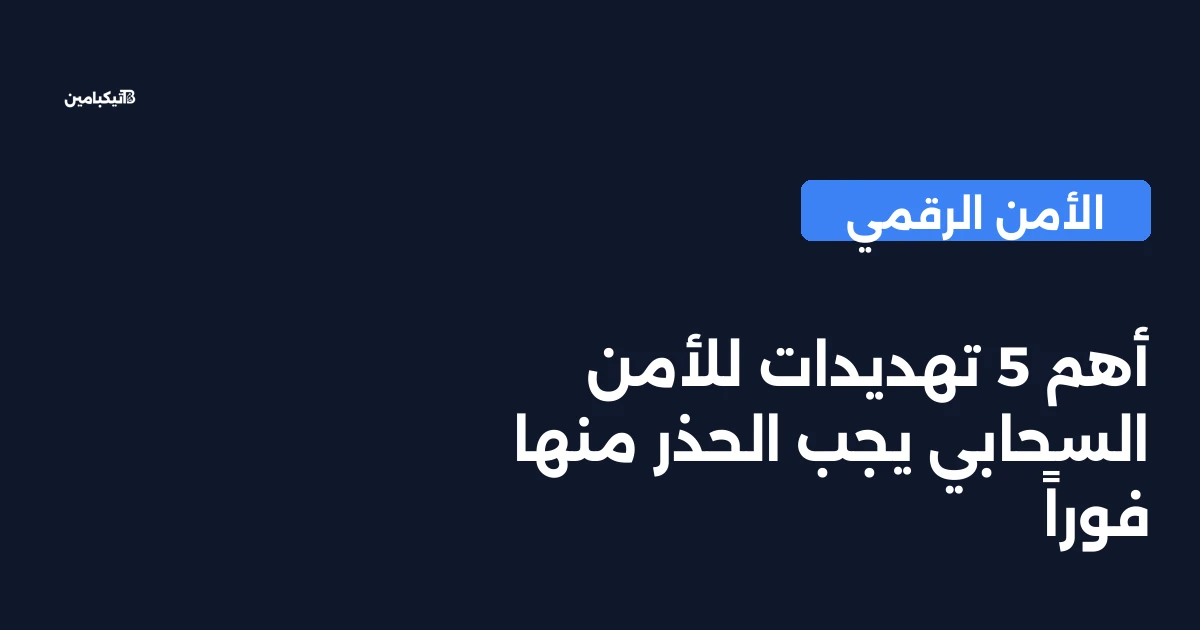 أهم 5 تهديدات للأمن السحابي يجب الحذر منها فوراً