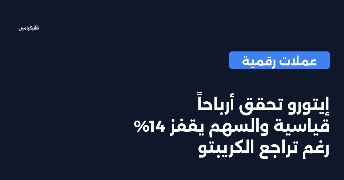 إيتورو تحقق أرباحاً قياسية والسهم يقفز 14% رغم تراجع الكريبتو