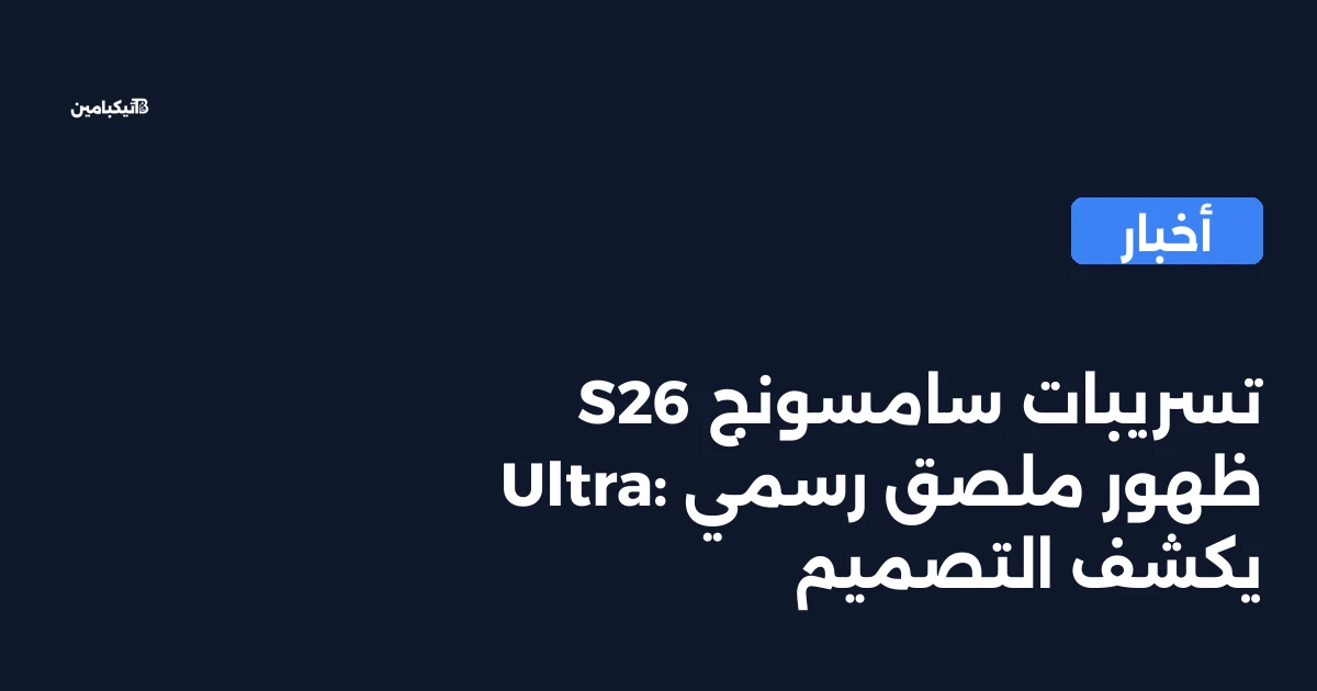 تسريبات سامسونج S26 Ultra: ظهور ملصق رسمي يكشف التصميم