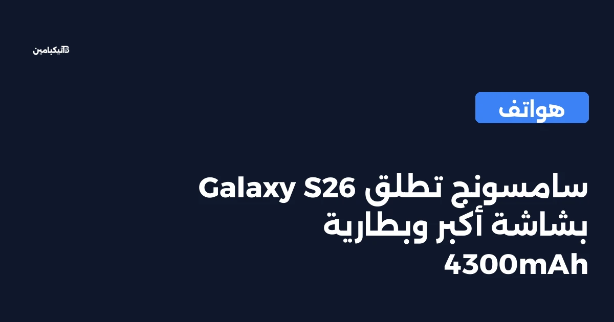 سامسونج تطلق Galaxy S26 بشاشة أكبر وبطارية 4300mAh