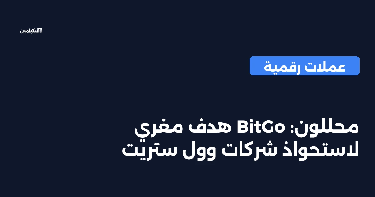 محللون: BitGo هدف مغري لاستحواذ شركات وول ستريت