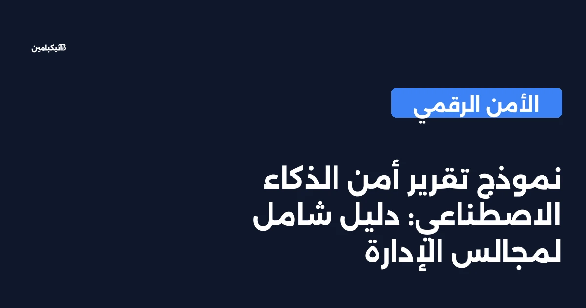 نموذج تقرير أمن الذكاء الاصطناعي: دليل شامل لمجالس الإدارة