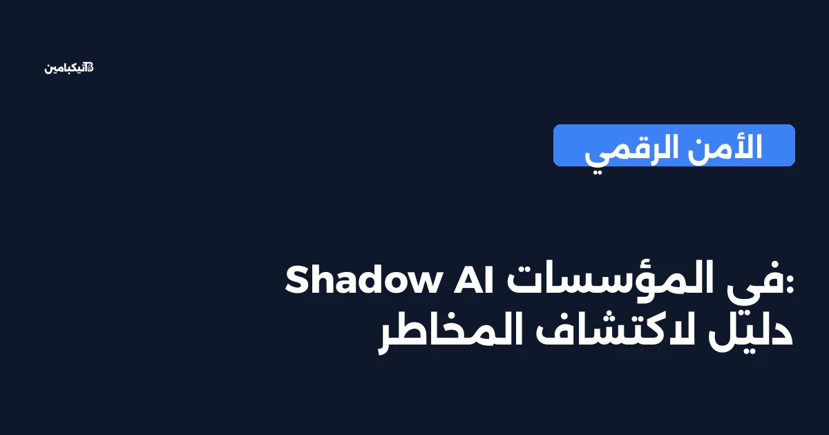 Shadow AI في المؤسسات: دليل لاكتشاف المخاطر