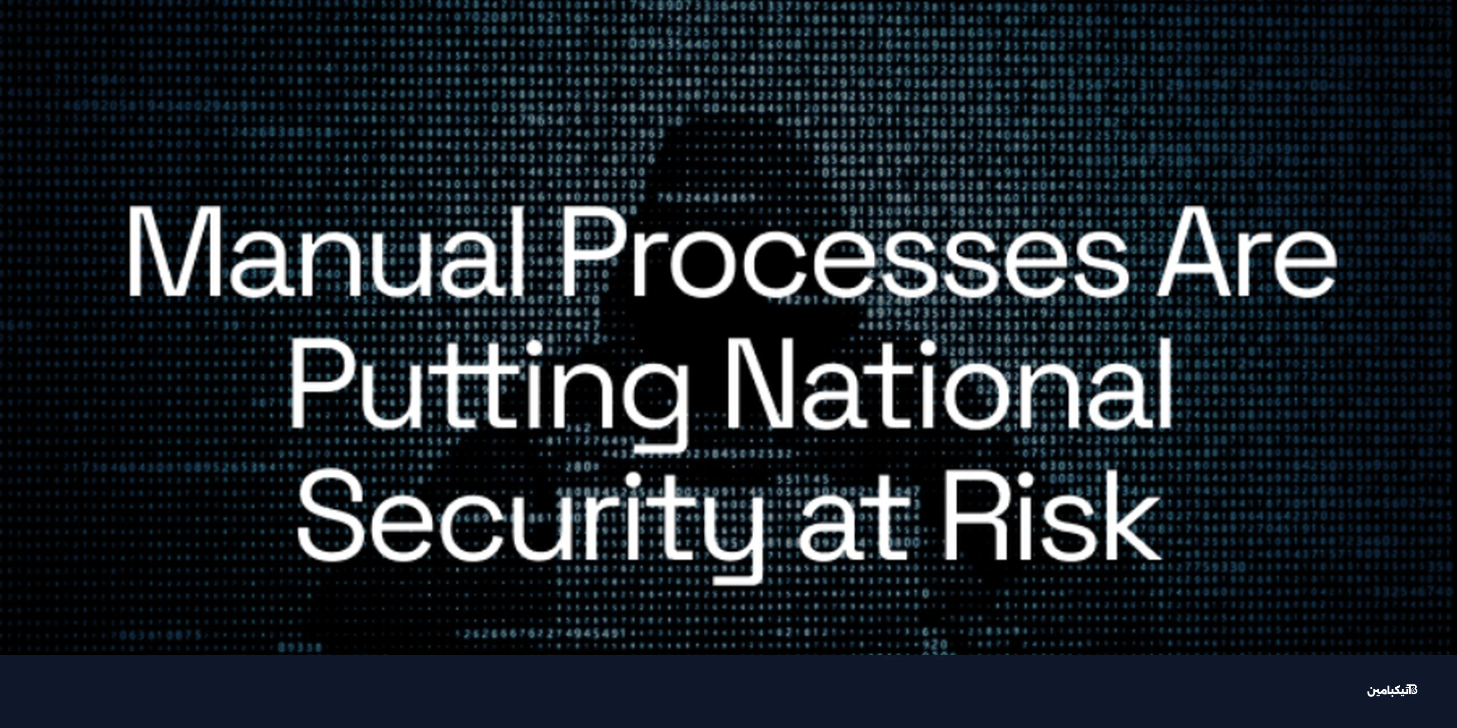 كيف تهدد العمليات اليدوية قطاع الأمن القومي؟