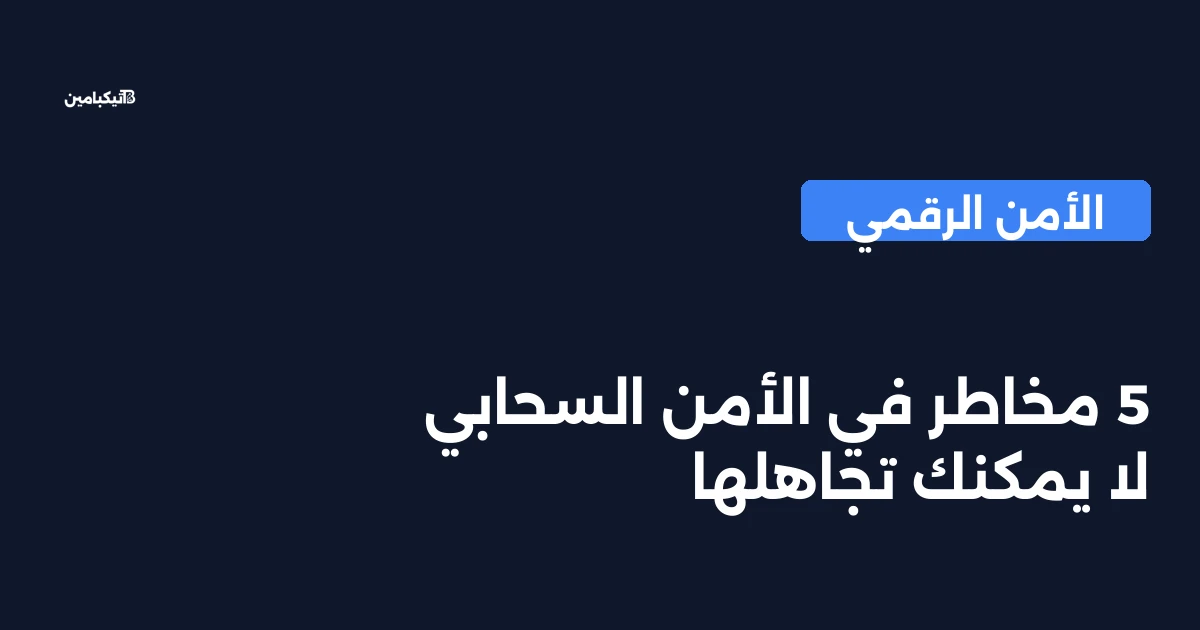 5 مخاطر في الأمن السحابي لا يمكنك تجاهلها