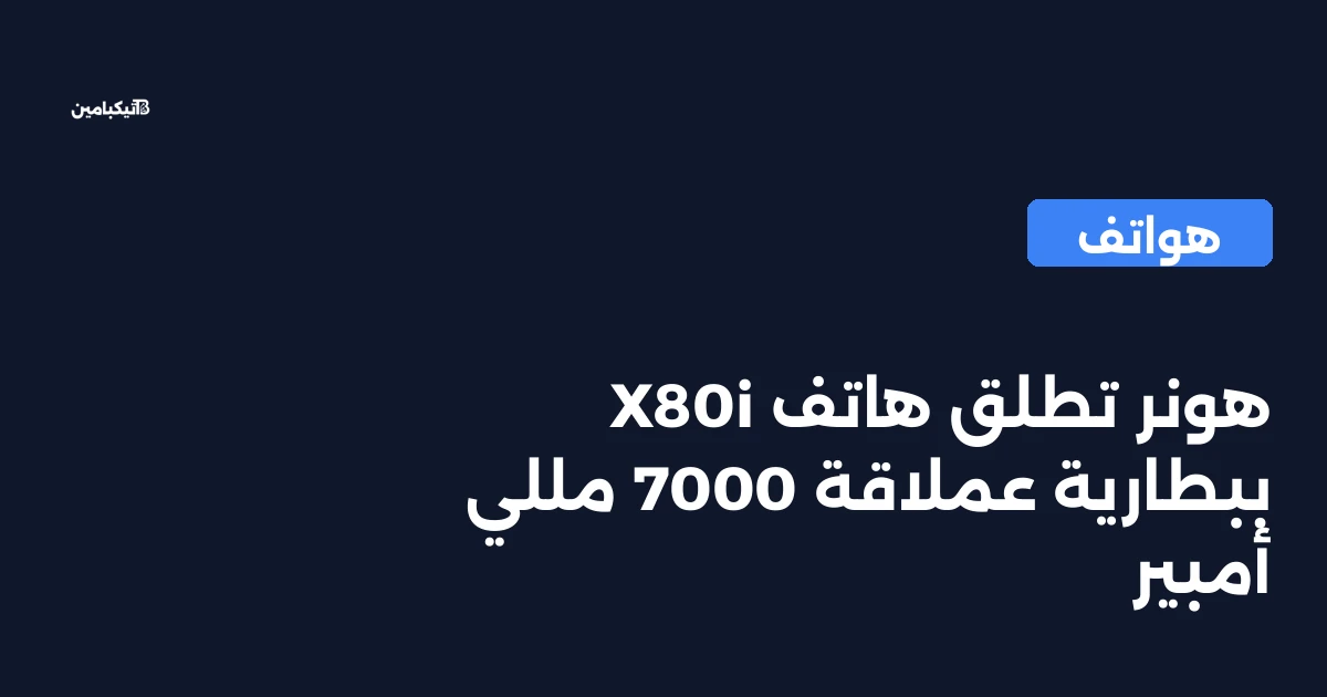 هونر تطلق هاتف X80i ببطارية عملاقة 7000 مللي أمبير