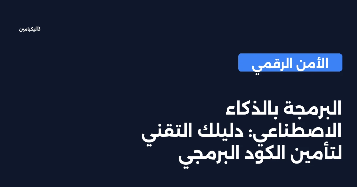 البرمجة بالذكاء الاصطناعي: دليلك التقني لتأمين الكود البرمجي