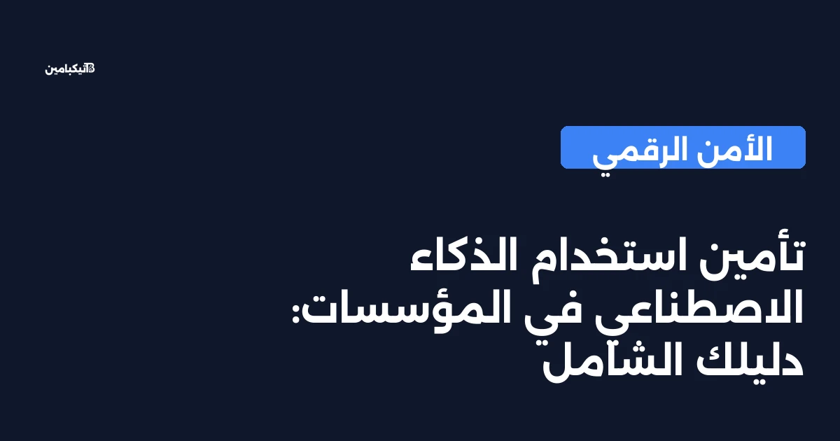 تأمين استخدام الذكاء الاصطناعي في المؤسسات: دليلك الشامل