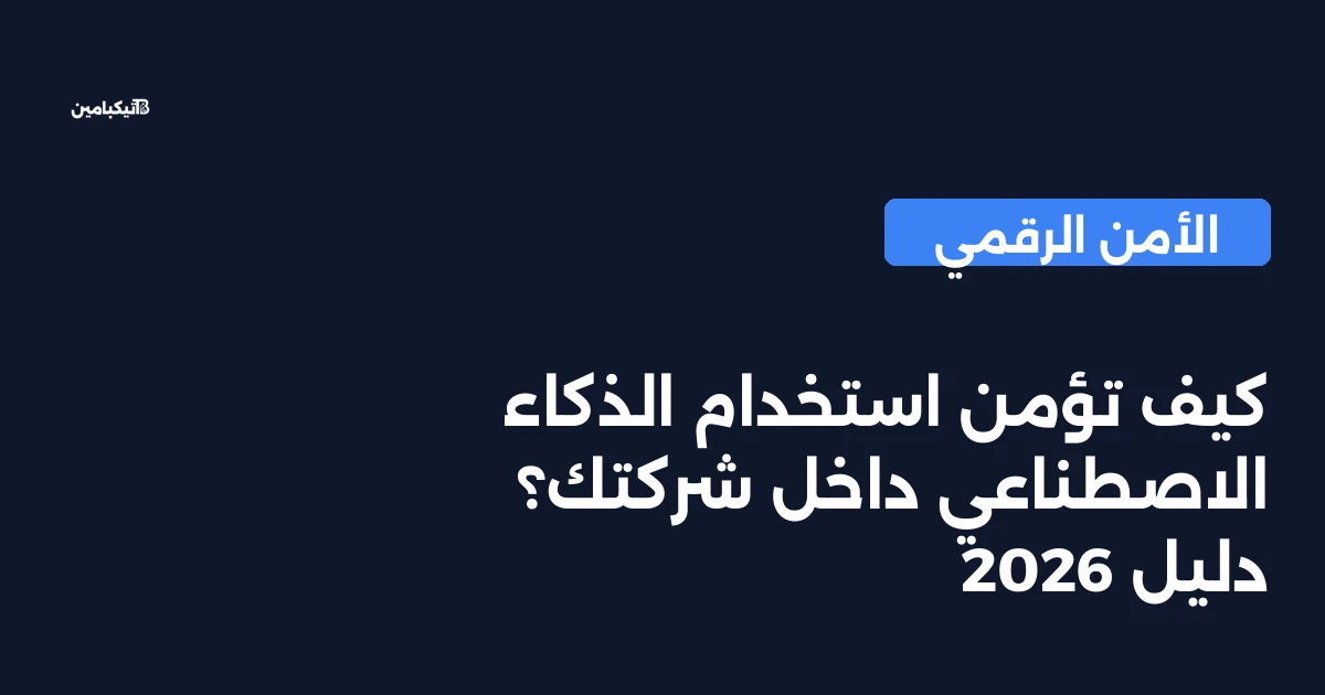 كيف تؤمن استخدام الذكاء الاصطناعي داخل شركتك؟ دليل 2026