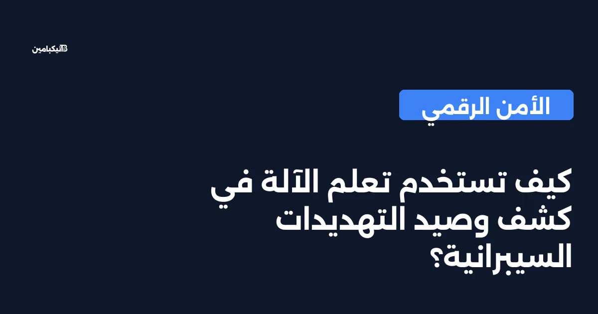 كيف تستخدم تعلم الآلة في كشف وصيد التهديدات السيبرانية؟