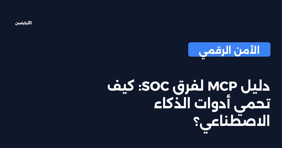 دليل MCP لفرق SOC: كيف تحمي أدوات الذكاء الاصطناعي؟