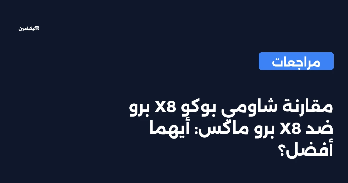 مقارنة شاومي بوكو X8 برو ضد X8 برو ماكس: أيهما أفضل؟