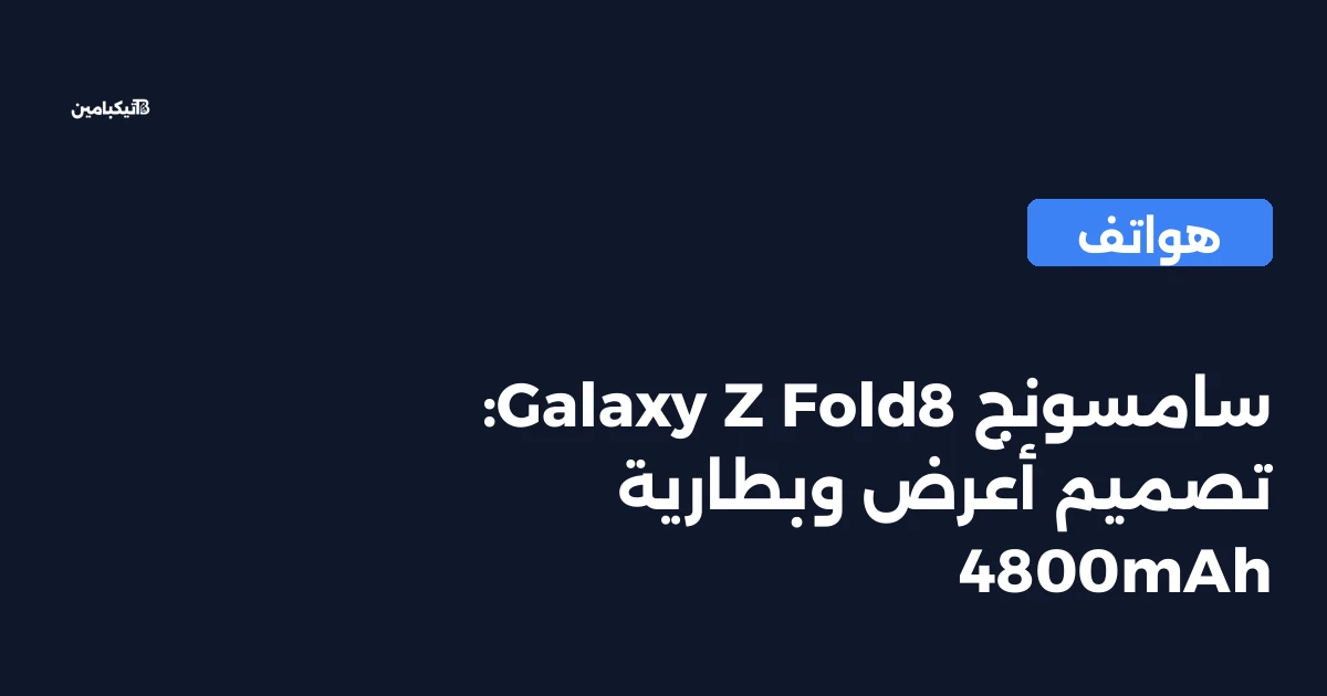 سامسونج Galaxy Z Fold8: تصميم أعرض وبطارية 4800mAh