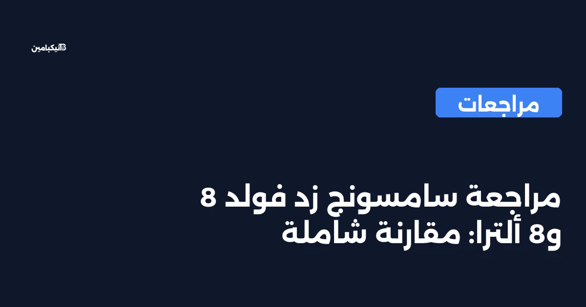 مراجعة سامسونج زد فولد 8 و8 ألترا: مقارنة شاملة